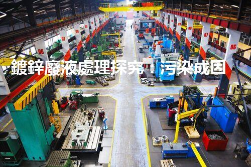 鍍鋅廢液處理探究：污染成因、危害與解決方案